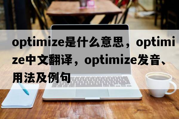 optimize是什么意思，optimize中文翻譯，optimize發(fā)音、用法及例句