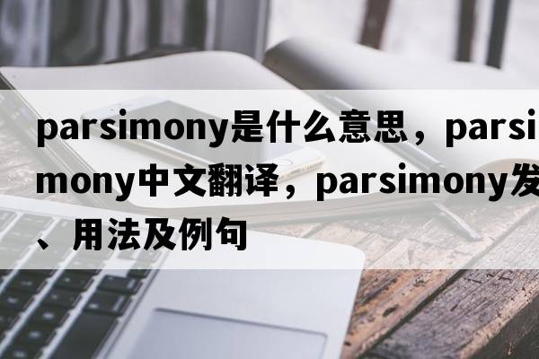 parsimony是什么意思，parsimony中文翻譯，parsimony發(fā)音、用法及例句