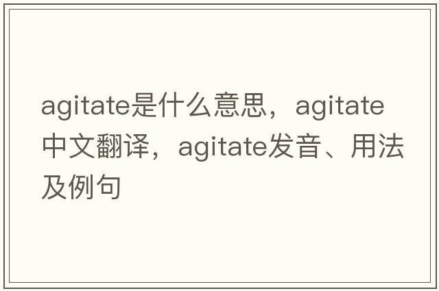 agitate是什么意思，agitate中文翻譯，agitate發(fā)音、用法及例句