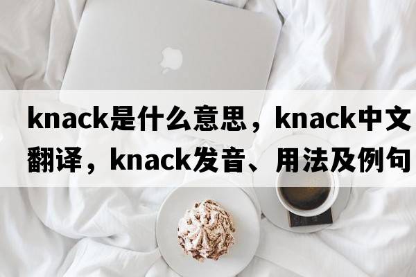 knack是什么意思，knack中文翻譯，knack發(fā)音、用法及例句