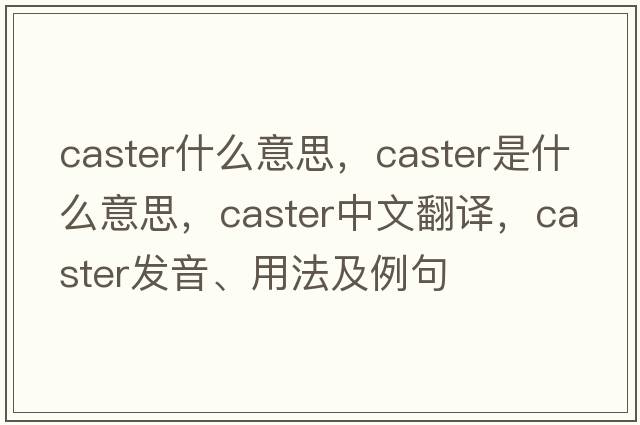 caster什么意思，caster是什么意思，caster中文翻譯，caster發(fā)音、用法及例句