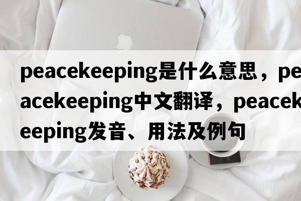 peacekeeping是什么意思，peacekeeping中文翻譯，peacekeeping發(fā)音、用法及例句