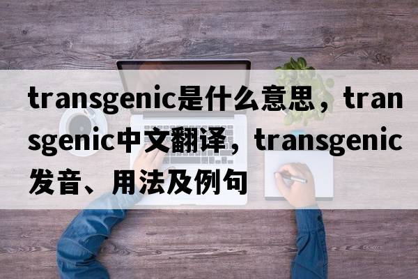 transgenic是什么意思，transgenic中文翻譯，transgenic發(fā)音、用法及例句