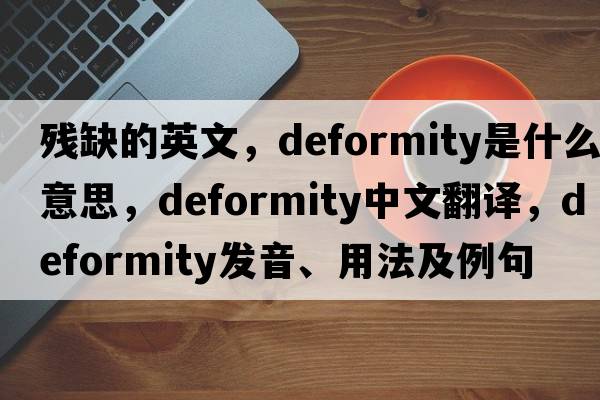 殘缺的英文，deformity是什么意思，deformity中文翻譯，deformity發(fā)音、用法及例句