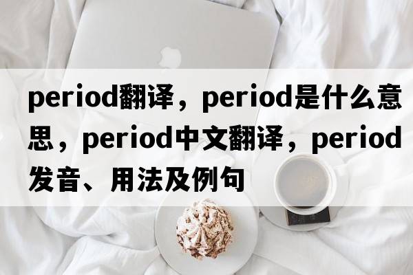 period翻譯，period是什么意思，period中文翻譯，period發(fā)音、用法及例句