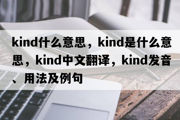kind什么意思，kind是什么意思，kind中文翻譯，kind發(fā)音、用法及例句
