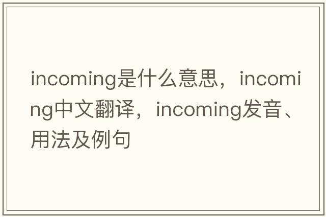 incoming是什么意思，incoming中文翻譯，incoming發(fā)音、用法及例句