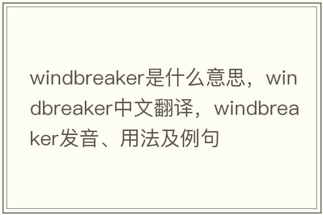 windbreaker是什么意思，windbreaker中文翻譯，windbreaker發(fā)音、用法及例句