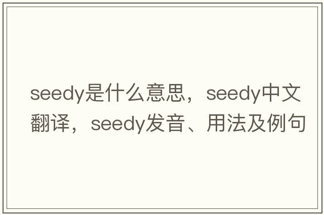 seedy是什么意思，seedy中文翻譯，seedy發(fā)音、用法及例句