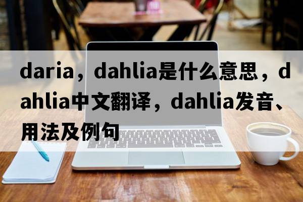 daria，dahlia是什么意思，dahlia中文翻譯，dahlia發(fā)音、用法及例句