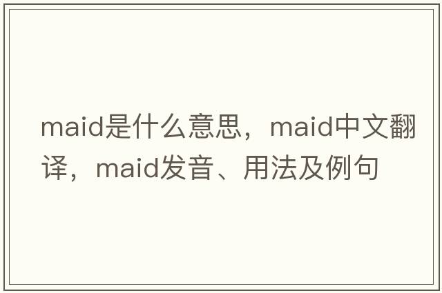 maid是什么意思，maid中文翻譯，maid發(fā)音、用法及例句