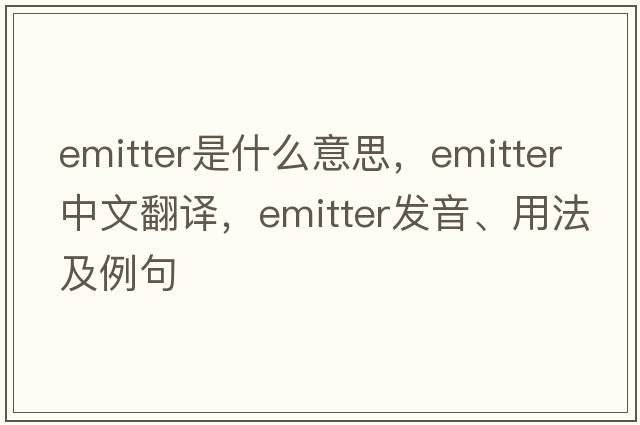 emitter是什么意思，emitter中文翻譯，emitter發(fā)音、用法及例句