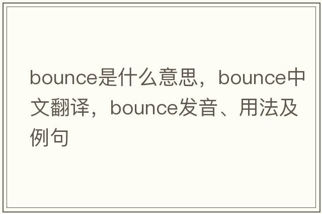 bounce是什么意思，bounce中文翻譯，bounce發(fā)音、用法及例句