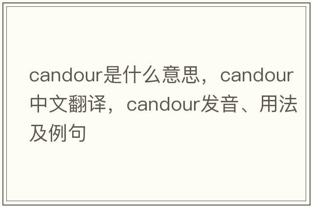 candour是什么意思，candour中文翻譯，candour發(fā)音、用法及例句