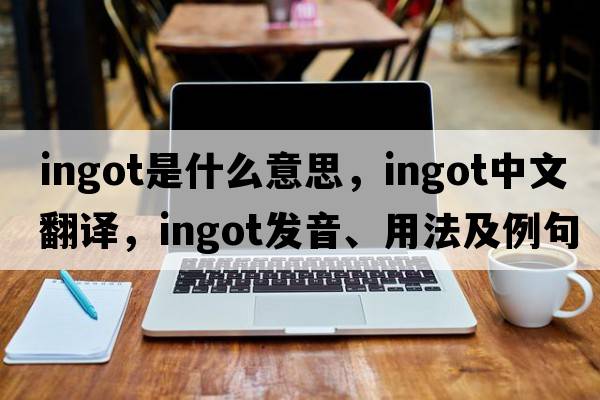 ingot是什么意思，ingot中文翻譯，ingot發(fā)音、用法及例句