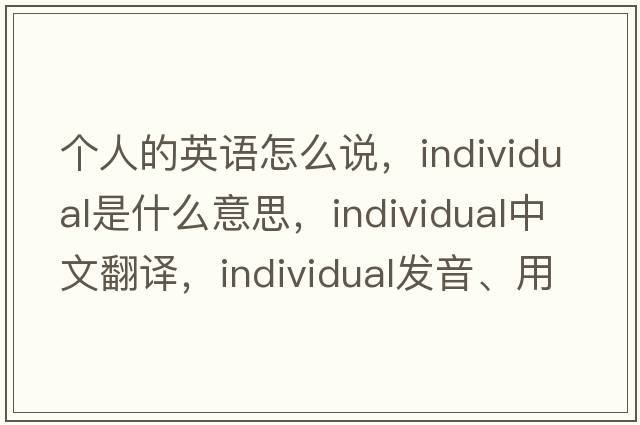 個(gè)人的英語(yǔ)怎么說(shuō)，individual是什么意思，individual中文翻譯，individual發(fā)音、用法及例句