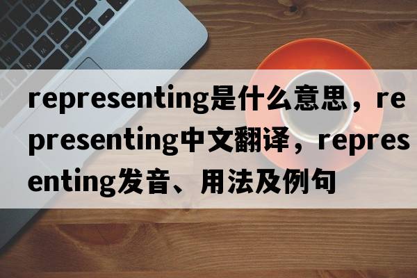 representing是什么意思，representing中文翻譯，representing發(fā)音、用法及例句