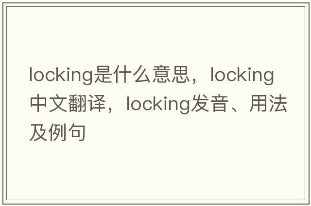 locking是什么意思，locking中文翻譯，locking發(fā)音、用法及例句