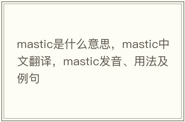 mastic是什么意思，mastic中文翻譯，mastic發(fā)音、用法及例句