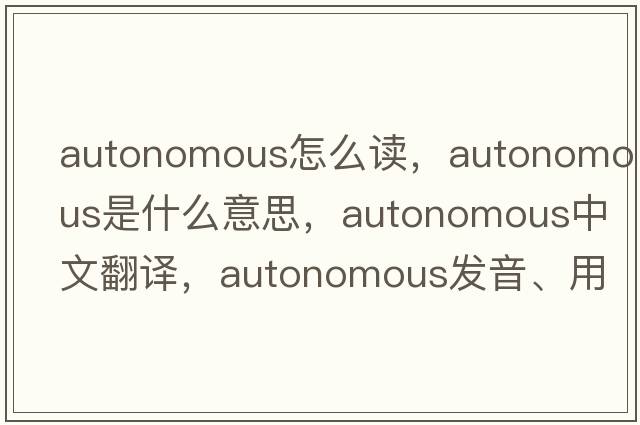autonomous怎么讀，autonomous是什么意思，autonomous中文翻譯，autonomous發(fā)音、用法及例句