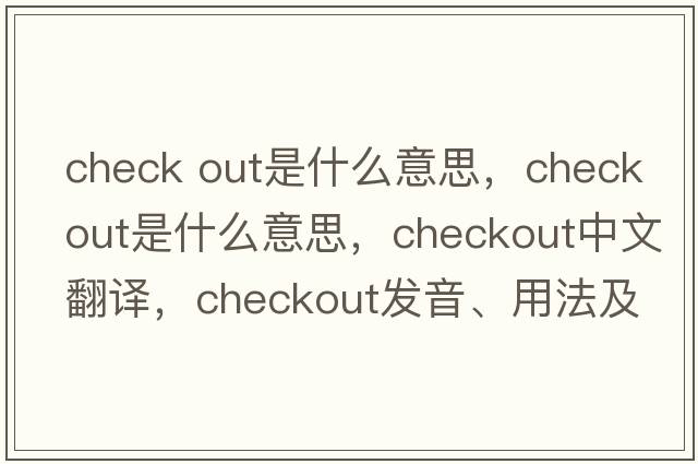 check out是什么意思，checkout是什么意思，checkout中文翻譯，checkout發(fā)音、用法及例句