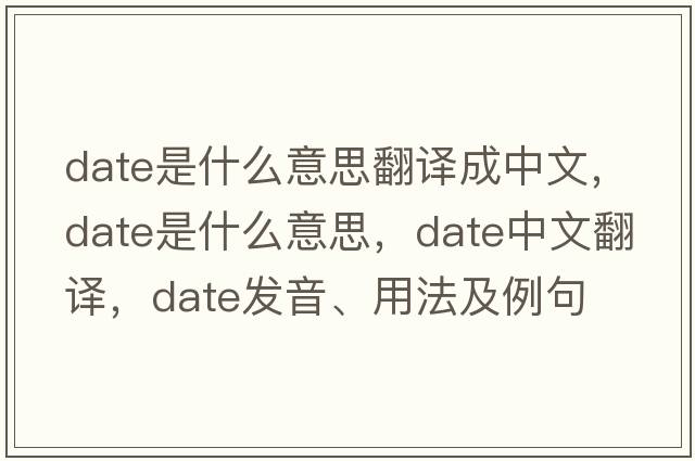 date是什么意思翻譯成中文，date是什么意思，date中文翻譯，date發(fā)音、用法及例句