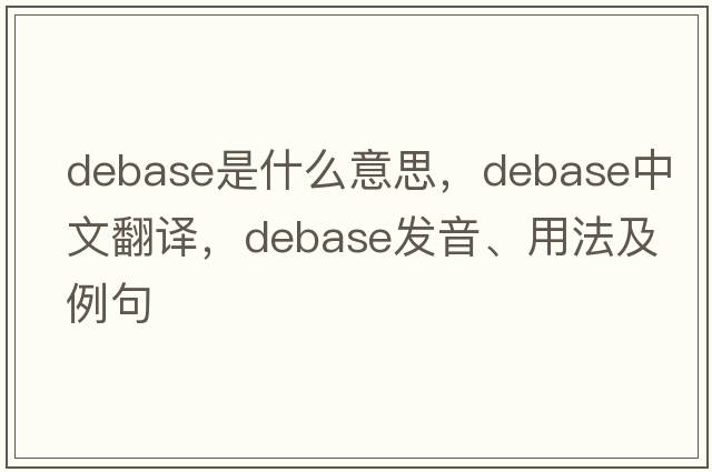 debase是什么意思，debase中文翻譯，debase發(fā)音、用法及例句