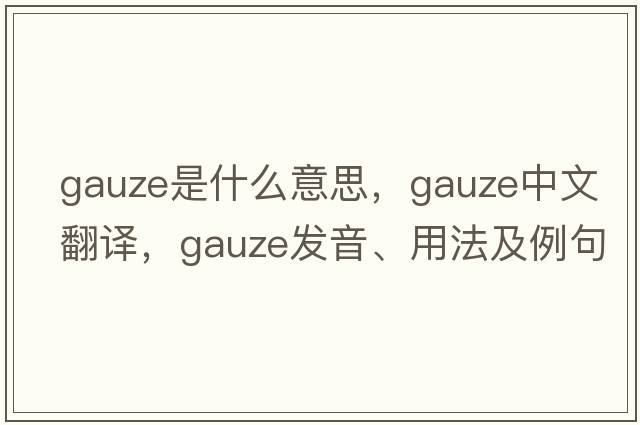 gauze是什么意思，gauze中文翻譯，gauze發(fā)音、用法及例句