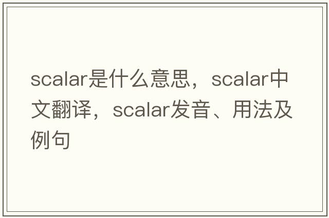 scalar是什么意思，scalar中文翻譯，scalar發(fā)音、用法及例句