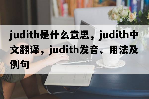 judith是什么意思，judith中文翻譯，judith發(fā)音、用法及例句