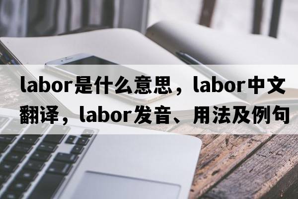 labor是什么意思，labor中文翻譯，labor發(fā)音、用法及例句