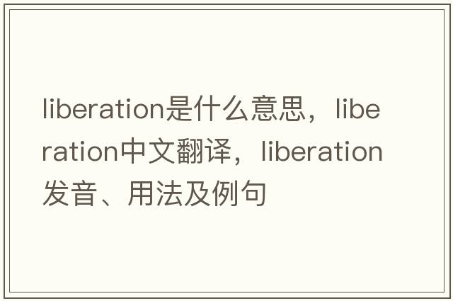 liberation是什么意思，liberation中文翻譯，liberation發(fā)音、用法及例句