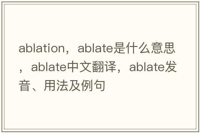 ablation，ablate是什么意思，ablate中文翻譯，ablate發(fā)音、用法及例句