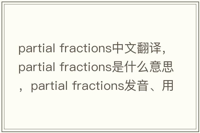 partial fractions中文翻譯，partial fractions是什么意思，partial fractions發(fā)音、用法及例句
