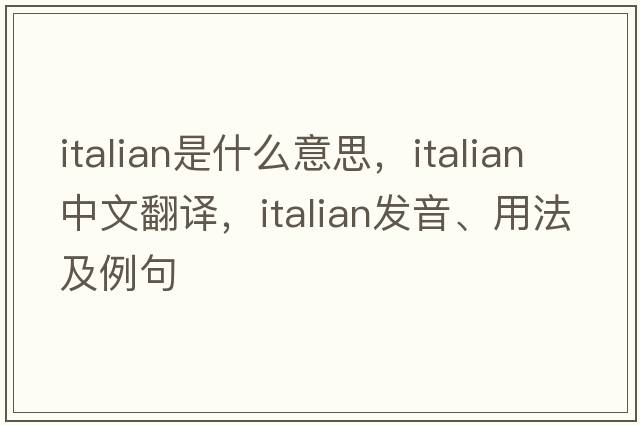 Italian是什么意思，Italian中文翻譯，Italian發(fā)音、用法及例句