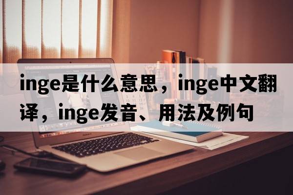 Inge是什么意思，Inge中文翻譯，Inge發(fā)音、用法及例句