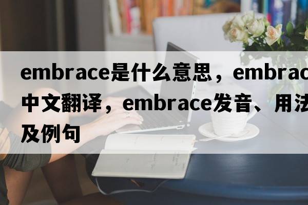 embrace是什么意思，embrace中文翻譯，embrace發(fā)音、用法及例句