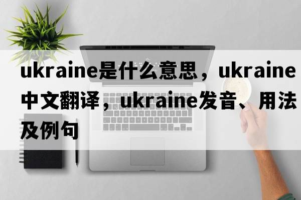 ukraine是什么意思，ukraine中文翻譯，ukraine發(fā)音、用法及例句
