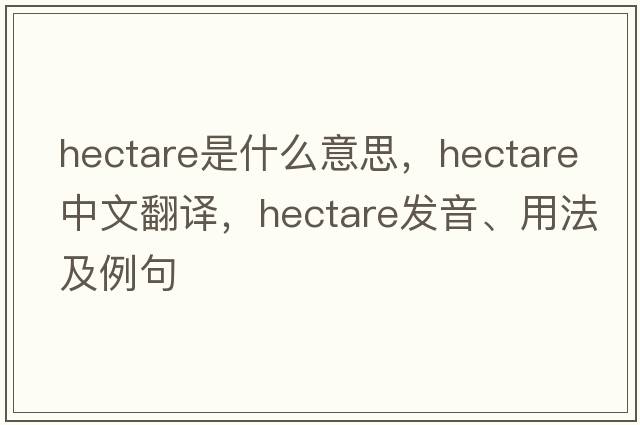 hectare是什么意思，hectare中文翻譯，hectare發(fā)音、用法及例句