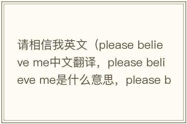 請相信我英文（please believe me中文翻譯，please believe me是什么意思，please believe me發(fā)音、用法及例句）