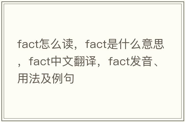 fact怎么讀，fact是什么意思，fact中文翻譯，fact發(fā)音、用法及例句