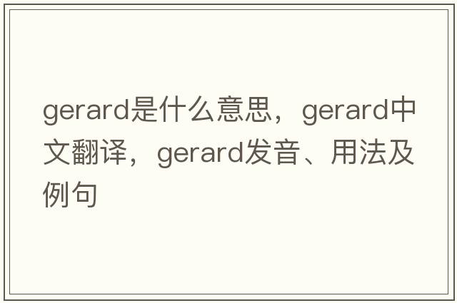 gerard是什么意思，gerard中文翻譯，gerard發(fā)音、用法及例句