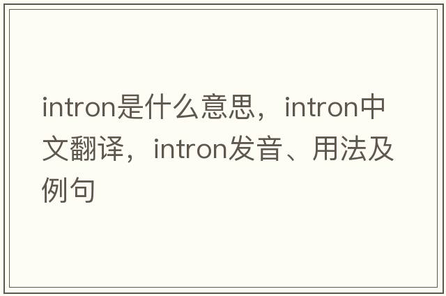 intron是什么意思，intron中文翻譯，intron發(fā)音、用法及例句