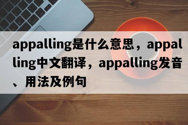 appalling是什么意思，appalling中文翻譯，appalling發(fā)音、用法及例句