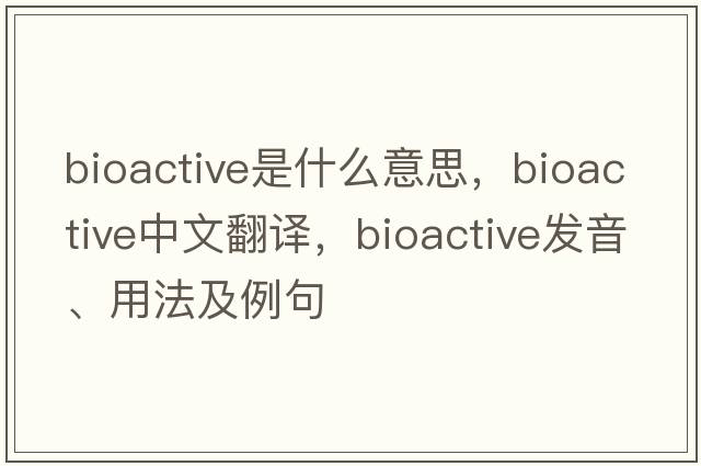 bioactive是什么意思，bioactive中文翻譯，bioactive發(fā)音、用法及例句
