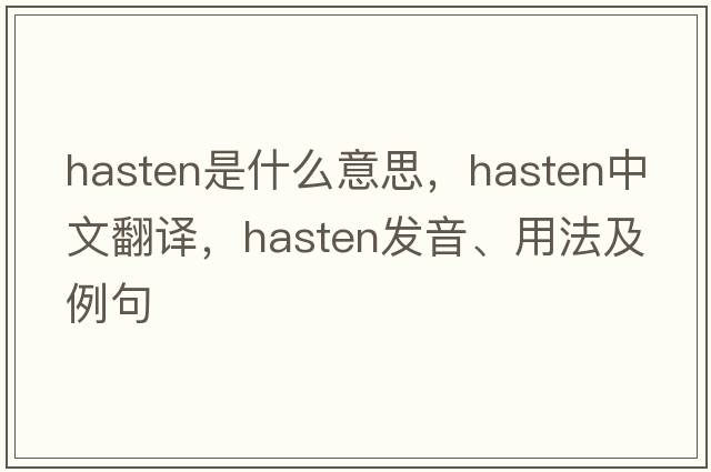 hasten是什么意思，hasten中文翻譯，hasten發(fā)音、用法及例句