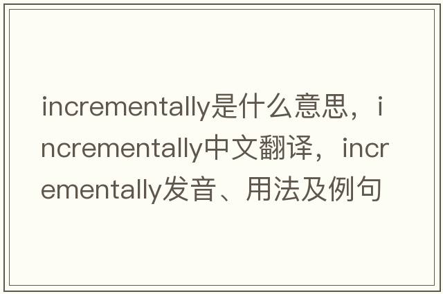 incrementally是什么意思，incrementally中文翻譯，incrementally發(fā)音、用法及例句