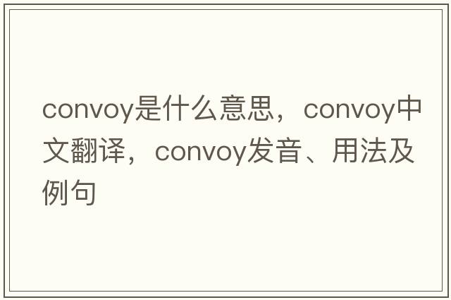 convoy是什么意思，convoy中文翻譯，convoy發(fā)音、用法及例句