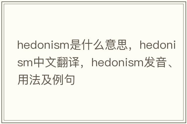 hedonism是什么意思，hedonism中文翻譯，hedonism發(fā)音、用法及例句