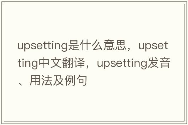 upsetting是什么意思，upsetting中文翻譯，upsetting發(fā)音、用法及例句